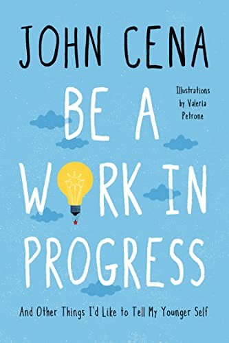 BE A WORK IN PROGRESS: AND OTHER THINGS I’D LIKE TO TELL By John Cena & Valeria