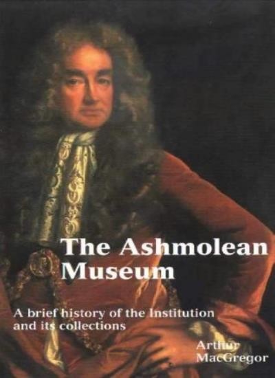 Ashmolean Museum: A History of the Museum and Its Collections (