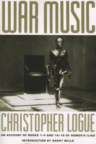 War Music: An Account of Books 1-4 and 16-19 of Homer’s Iliad by Logue, Christo