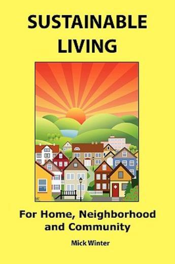 Sustainable Living: For Home, Neighborhood And Community