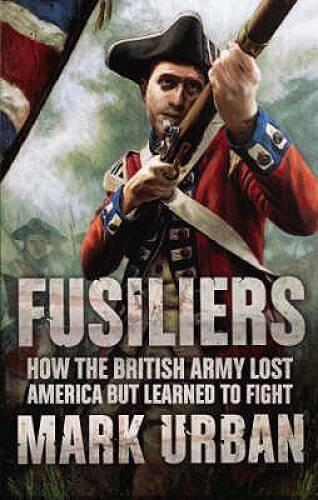 Fusiliers: How the British Army Lost America but Learned to Fight – VERY GOOD