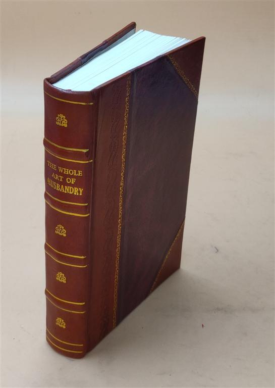 The Whole Art Of Husbandry: Being A Full Collection Of What Hath [Leather Bound]