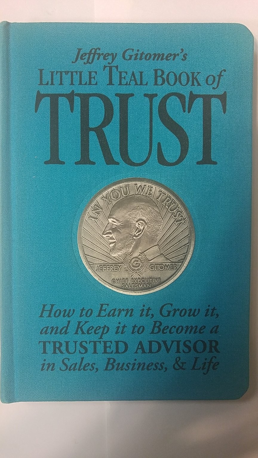 Jeffrey Gitomer’s Little Teal Book of Trust: How to Earn It, Grow It, and Ke…