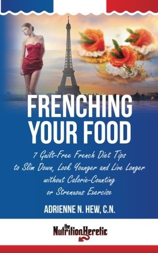 FRENCHING YOUR FOOD: 7 GUILT-FREE FRENCH DIET TIPS TO SLIM By Hew Adrienne N. Cn
