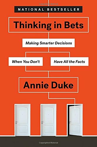 Thinking in Bets: Making Smarter Decisions When You Don’t Have… by Duke, Annie