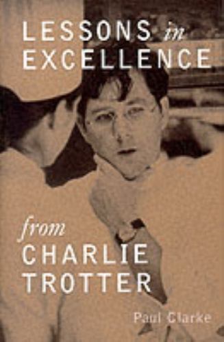 Lessons in Excellence from Charlie Trotter, Charlie Trotter, Paul Clarke, 002819
