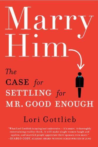Marry Him: The Case for Settling for Mr. Good Enough by Gottlieb, Lori
