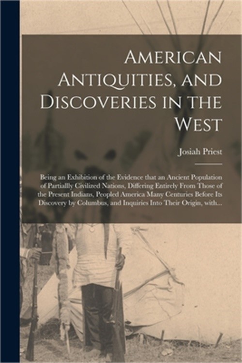 American Antiquities, and Discoveries in the West: Being an Exhibition of the Ev