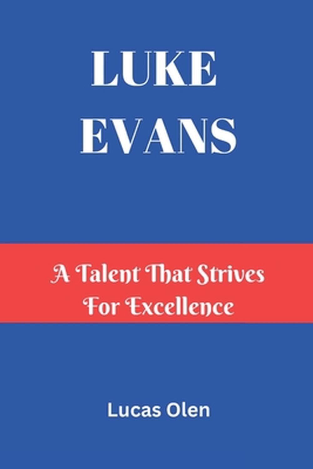 Luke Evans: A Talent That Strives for Excellence by Lucas Olen Paperback Book