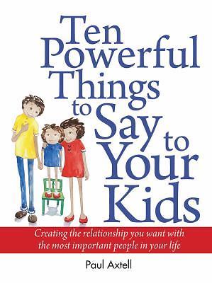 Ten Powerful Things to Say to Your Kids: Creating the relationship you want with