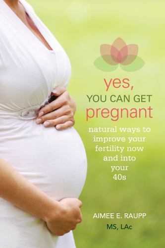 Yes, You Can Get Pregnant: Natural W… 9781936303694 by Raupp MS LAc, Aimee E.