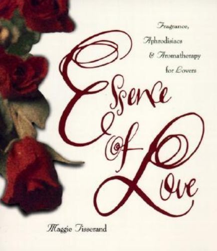 Essence of Love: Fragrance, Aphrodisiacs, and Aromatherapy for Lovers Tisserand