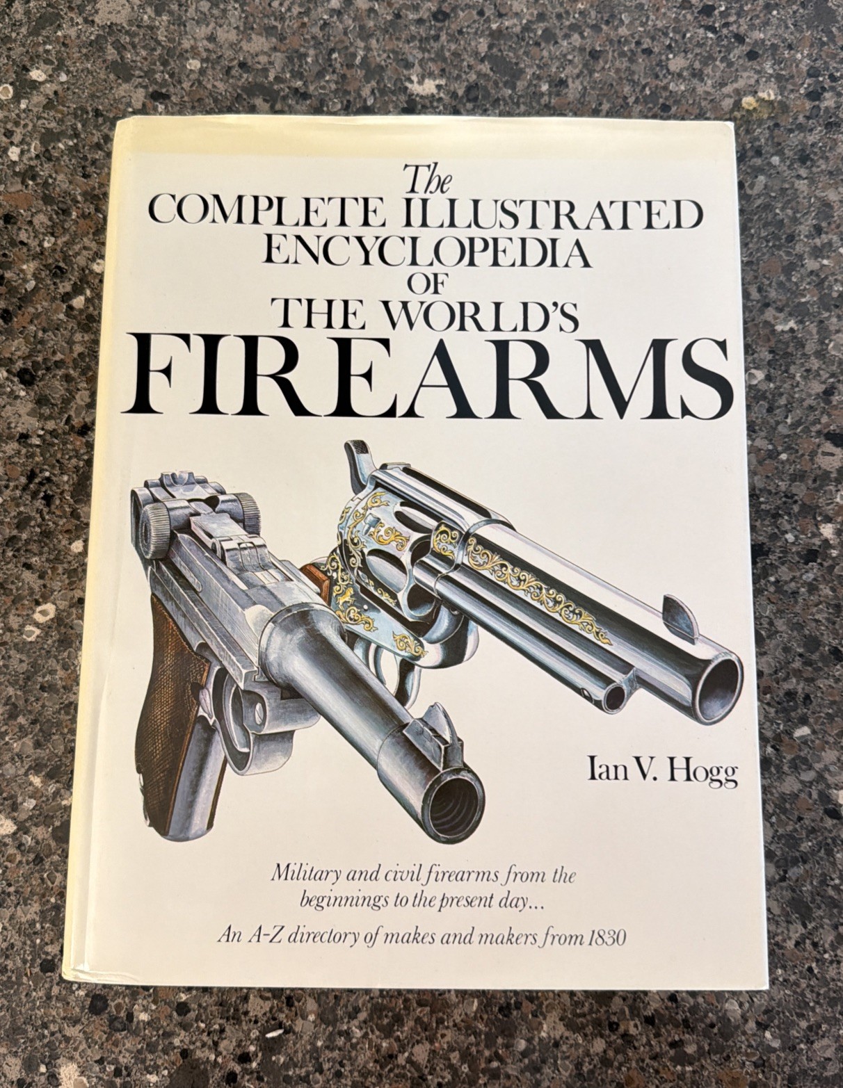 Complete Illustrated Encyclopedia of the World’s Firearms by Ian V. Hogg (1978)