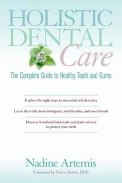 Holistic Dental Care : The Complete Guide to Healthy Teeth and Gu