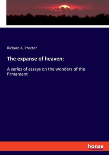 The Expanse Of Heaven: A Series Of Essays On The Wonders Of The Firmament