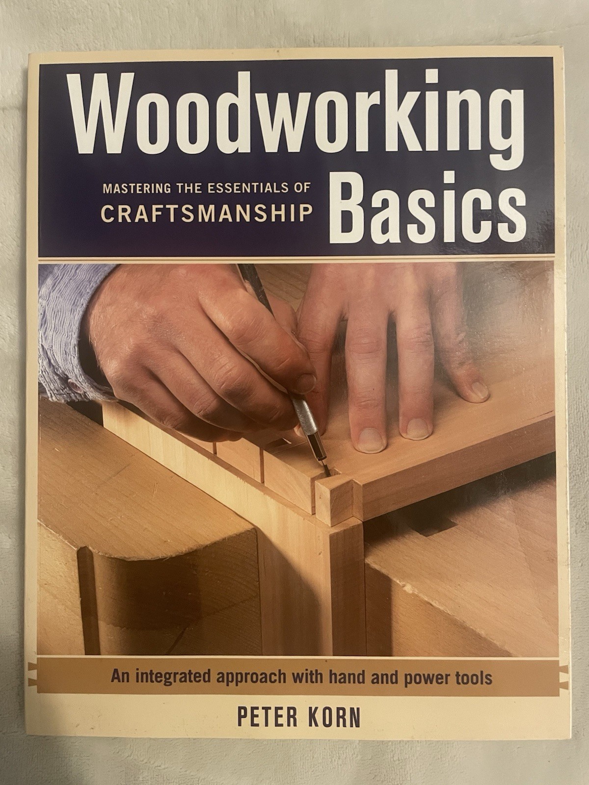 Woodworking Basics : Mastering the Essentials of Craftsmanship by Peter Korn