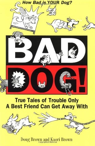 Bad Dog!: True Tales of Trouble Only a Best Friend Can Get Away