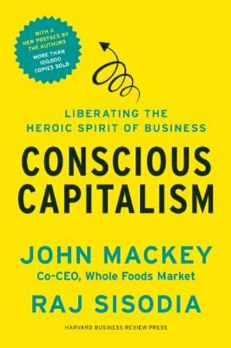 Conscious Capitalism: Liberating the Heroic Spirit of Business by John Mackey