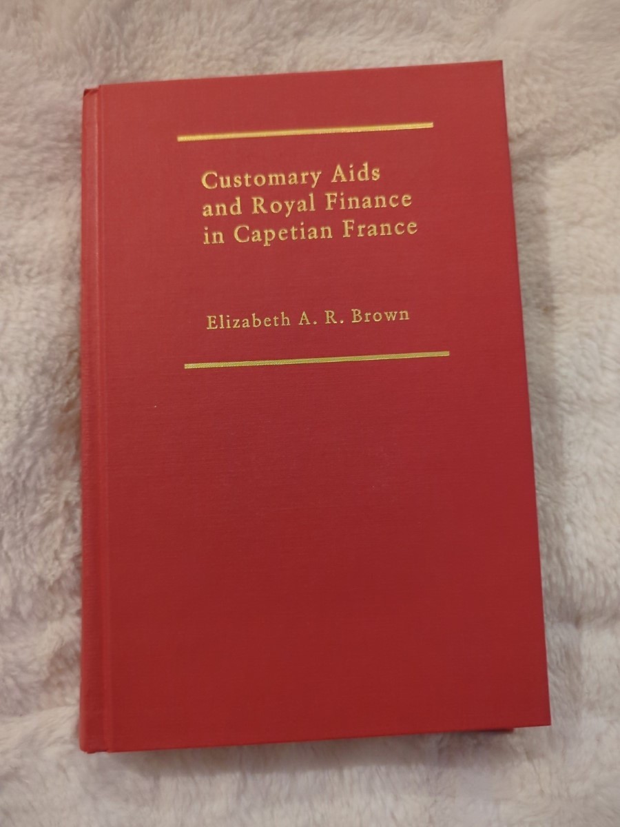 CUSTOMARY AIDS AND ROYAL FINANCE IN CAPETIAN FRANCE Elizabeth A. R. Brown HC Vtg