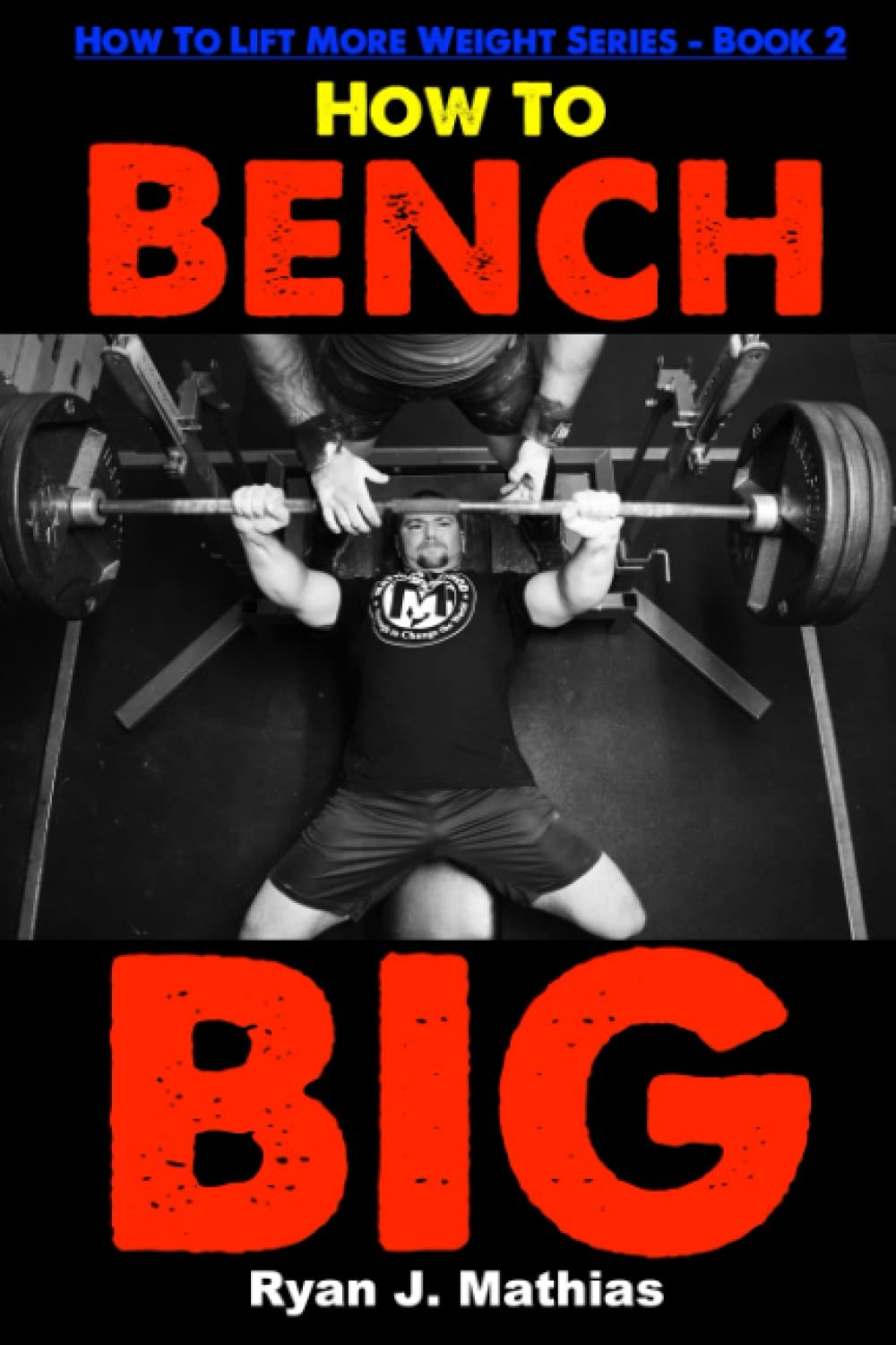How To Bench BIG: 12 Week Bench Press Program and Technique Guid