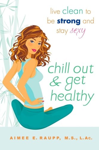 Chill Out and Get Healthy: Live Clean to Be Strong and Stay Sexy by Raupp L.Ac.