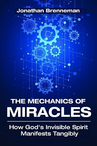 The Mechanics of Miracles: How God’s Invisible Spirit Manifest…