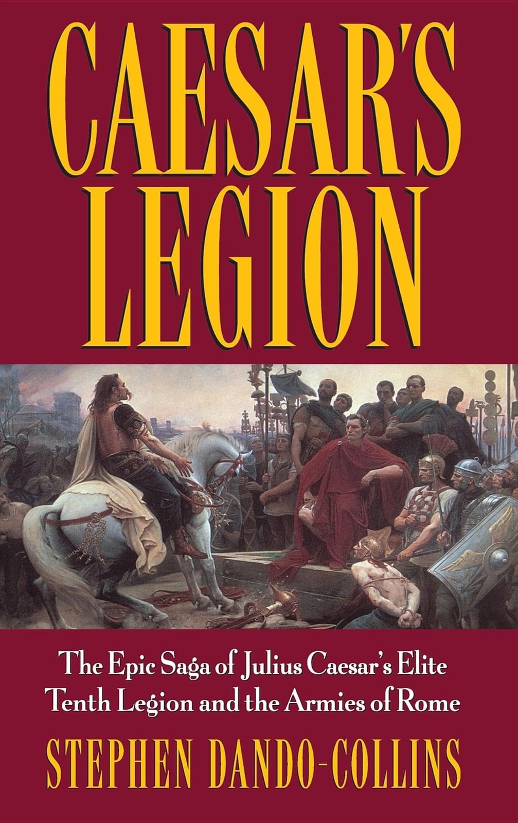 Caesar’s Legion: The Epic Saga of Julius Caesar’s Elite Tenth Legion and the…
