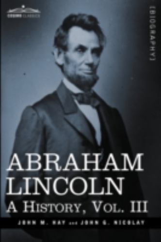 Abraham Lincoln: A History (3) (Cosimo Classics), , Hay, John M.,Nicolay, John G