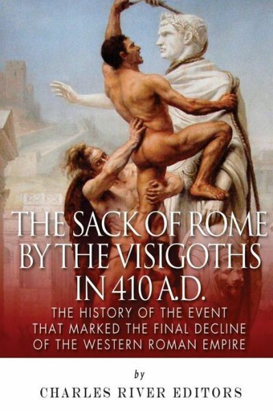 The Sack Of Rome By The Visigoths In 410 A D : The History Of The… (RePrint)