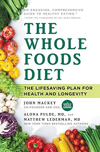 THE WHOLE FOODS DIET: THE LIFESAVING PLAN FOR HEALTH AND By John Mackey & Alona