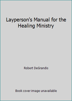 Layperson’s Manual for the Healing Ministry by Robert DeGrandis