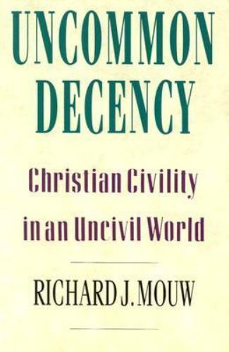 Uncommon Decency: Christian Civility in an Uncivil World by Richard J. Mouw