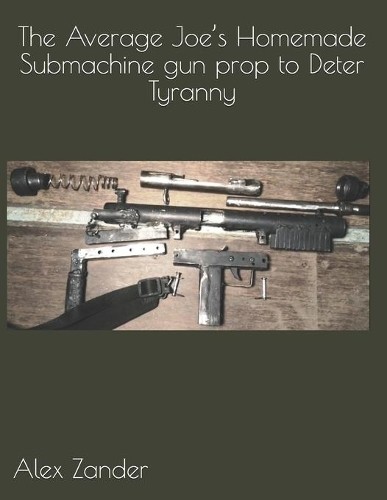 Alex Zander The Average Joe’s Homemade Submachine gun prop to Deter (Paperback)