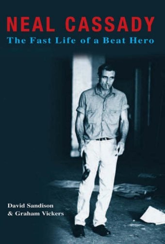 NEAL CASSADY: THE FAST LIFE OF A BEAT HERO By David Sandison & Graham Vickers