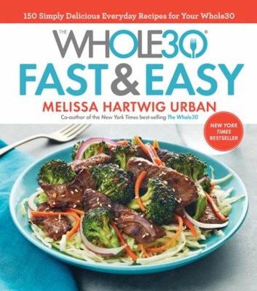 The Whole30 Fast and Easy Cookbook : 150 Simply Delicious Everyda
