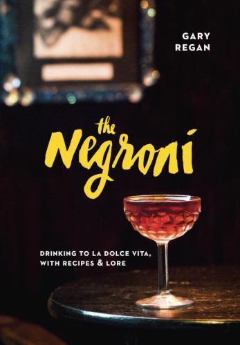 The Negroni: Drinking to La Dolce Vita, with Recipes & Lore by Gary Regan Book