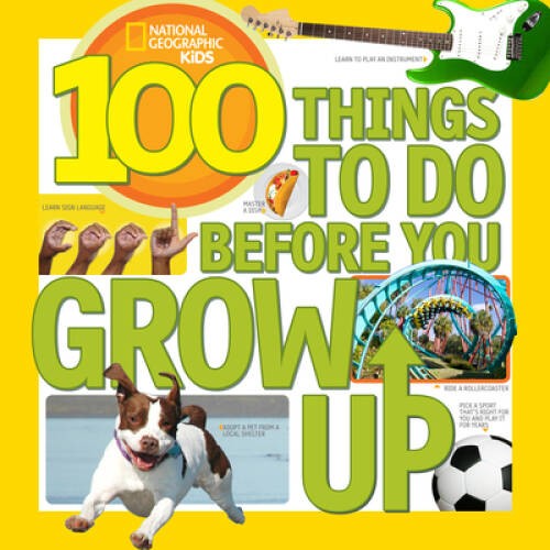 100 Things to Do Before You Grow Up (National Geographic Kids) – VERY GOOD
