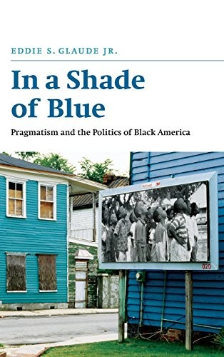IN A SHADE OF BLUE: PRAGMATISM AND THE POLITICS OF BLACK By Glaude Eddie S. Jr.