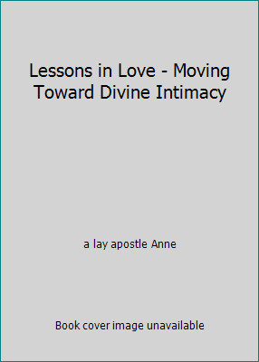 Lessons in Love – Moving Toward Divine Intimacy by a lay apostle Anne