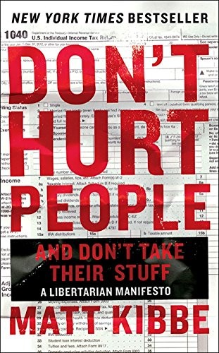 Don’t Hurt People and Don’t Take Their Stuff: A Libertarian Manifesto by Kibbe,