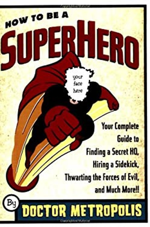How to Be a Superhero : Your Complete Guide to Finding a Secret H