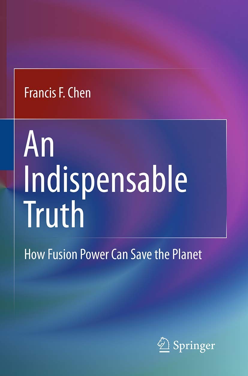 AN INDISPENSABLE TRUTH: HOW FUSION POWER CAN SAVE THE PLANET BY Francis Chen