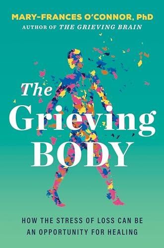 The Grieving Body: How the Stress of Loss Can Be an Opportunity for Healing by O