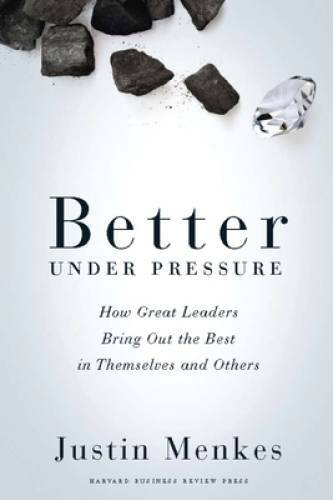 Better Under Pressure: How Great Leaders Bring Out the Best in Themselves – GOOD